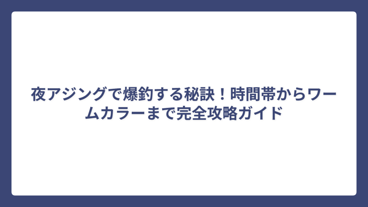 夜アジングで爆釣する秘訣！時間帯からワームカラーまで完全攻略ガイド