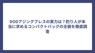 DODアジングブレスの実力は？釣り人が本当に求めるコンパクトバッグの全貌を徹底調査