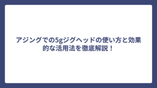 アジングでの5gジグヘッドの使い方と効果的な活用法を徹底解説！