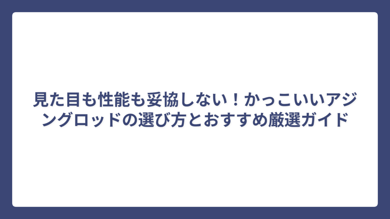 見た目も性能も妥協しない！かっこいいアジングロッドの選び方とおすすめ厳選ガイド