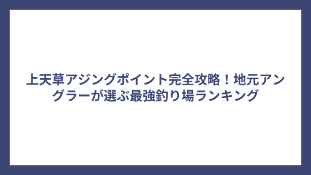 上天草アジングポイント完全攻略！地元アングラーが選ぶ最強釣り場ランキング