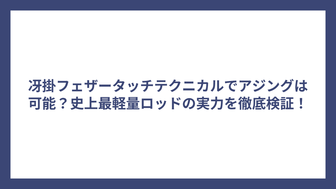 冴掛フェザータッチテクニカルでアジングは可能？史上最軽量ロッドの実力を徹底検証！