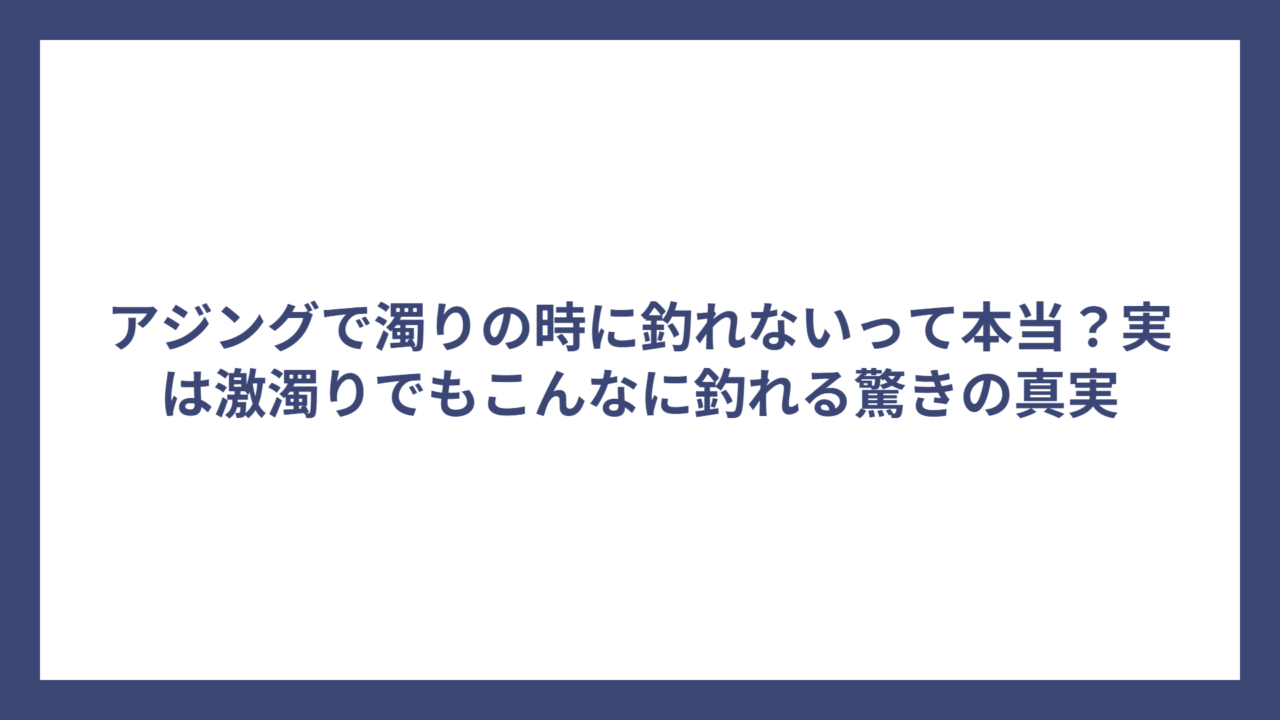 アジングで濁りの時に釣れないって本当？実は激濁りでもこんなに釣れる驚きの真実