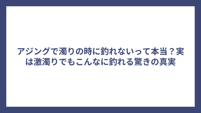 アジングで濁りの時に釣れないって本当？実は激濁りでもこんなに釣れる驚きの真実