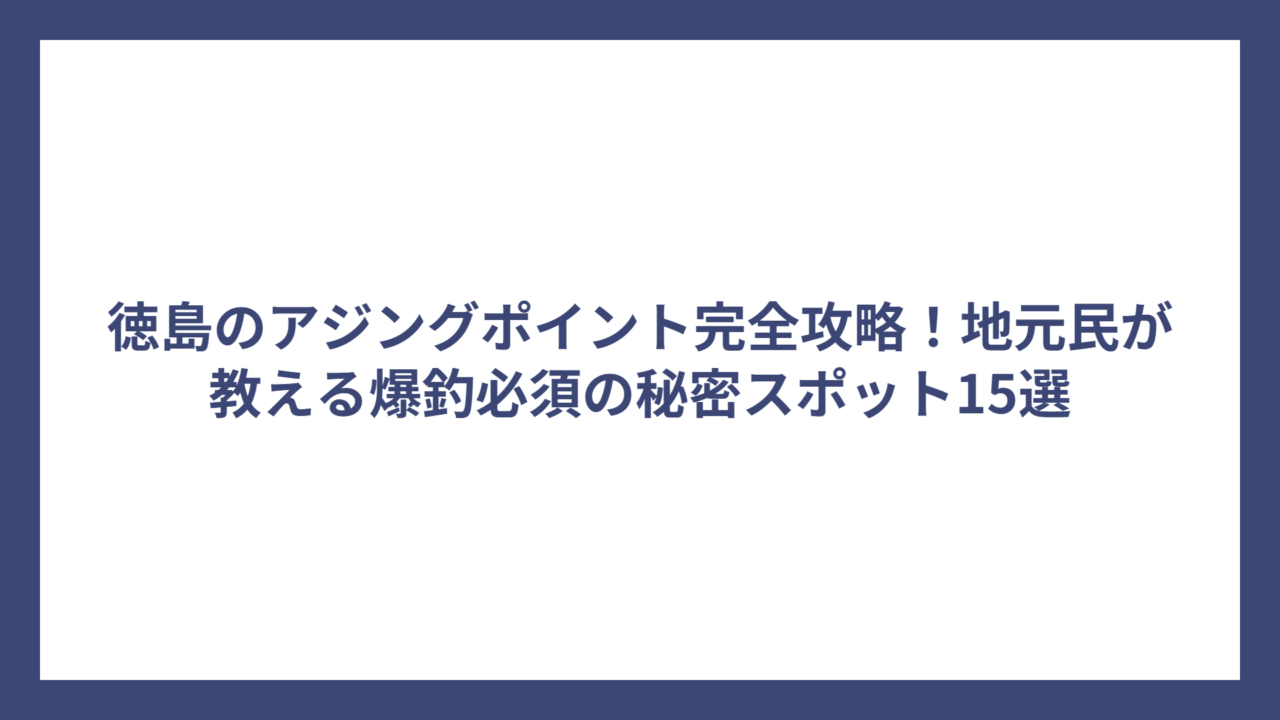 徳島のアジングポイント完全攻略！地元民が教える爆釣必須の秘密スポット15選