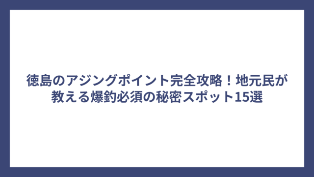徳島のアジングポイント完全攻略！地元民が教える爆釣必須の秘密スポット15選