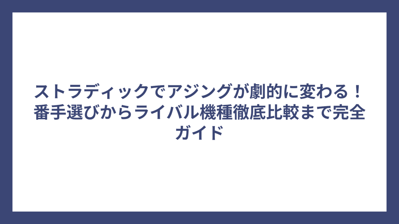 ストラディックでアジングが劇的に変わる！番手選びからライバル機種徹底比較まで完全ガイド