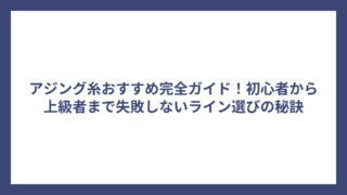 アジング糸おすすめ完全ガイド！初心者から上級者まで失敗しないライン選びの秘訣