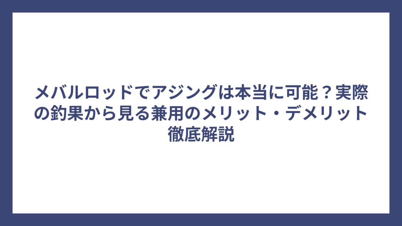 メバルロッドでアジングは本当に可能？実際の釣果から見る兼用のメリット・デメリット徹底解説