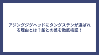 アジングジグヘッドにタングステンが選ばれる理由とは？鉛との差を徹底検証！