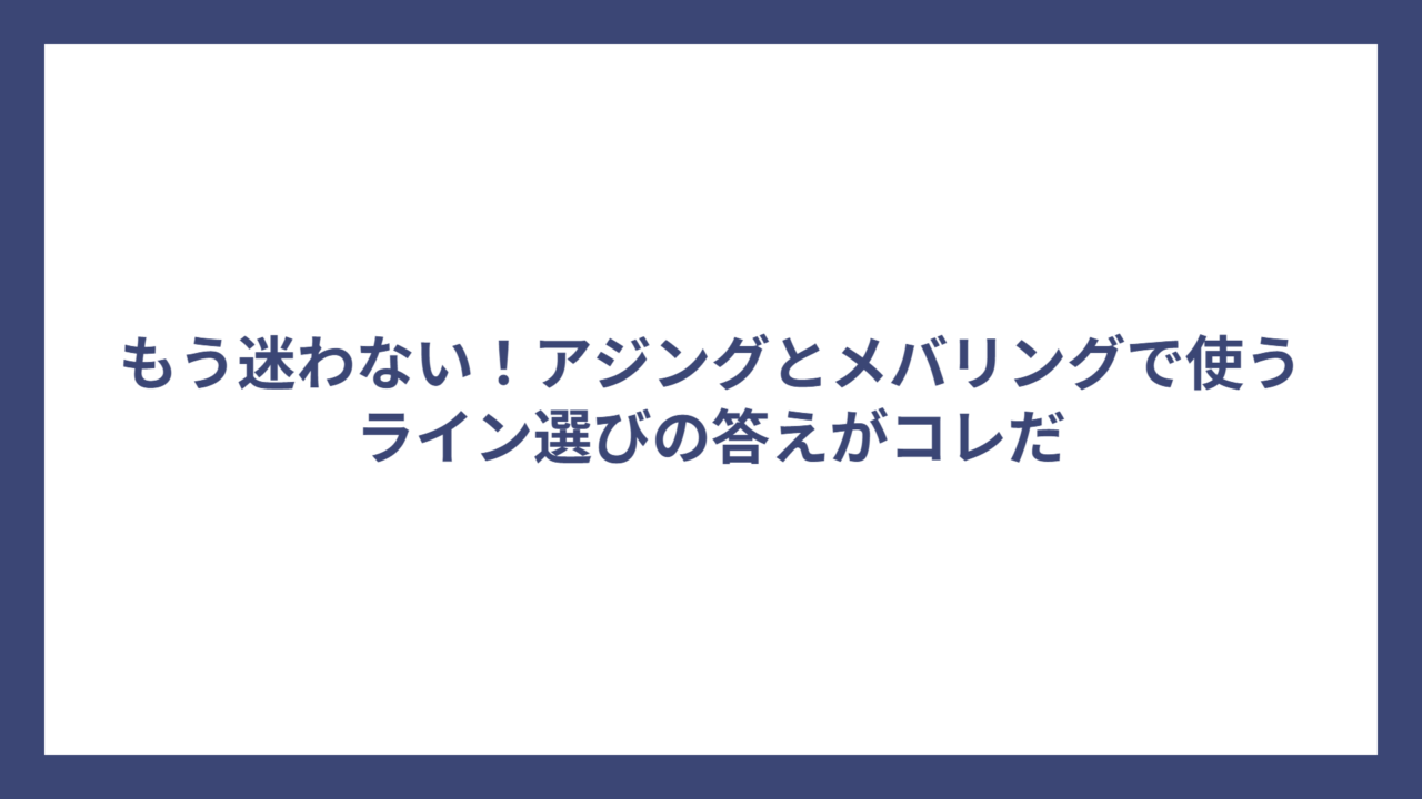 もう迷わない！アジングとメバリングで使うライン選びの答えがコレだ