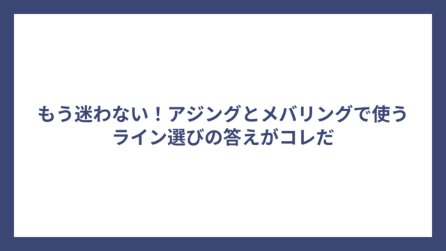 もう迷わない！アジングとメバリングで使うライン選びの答えがコレだ