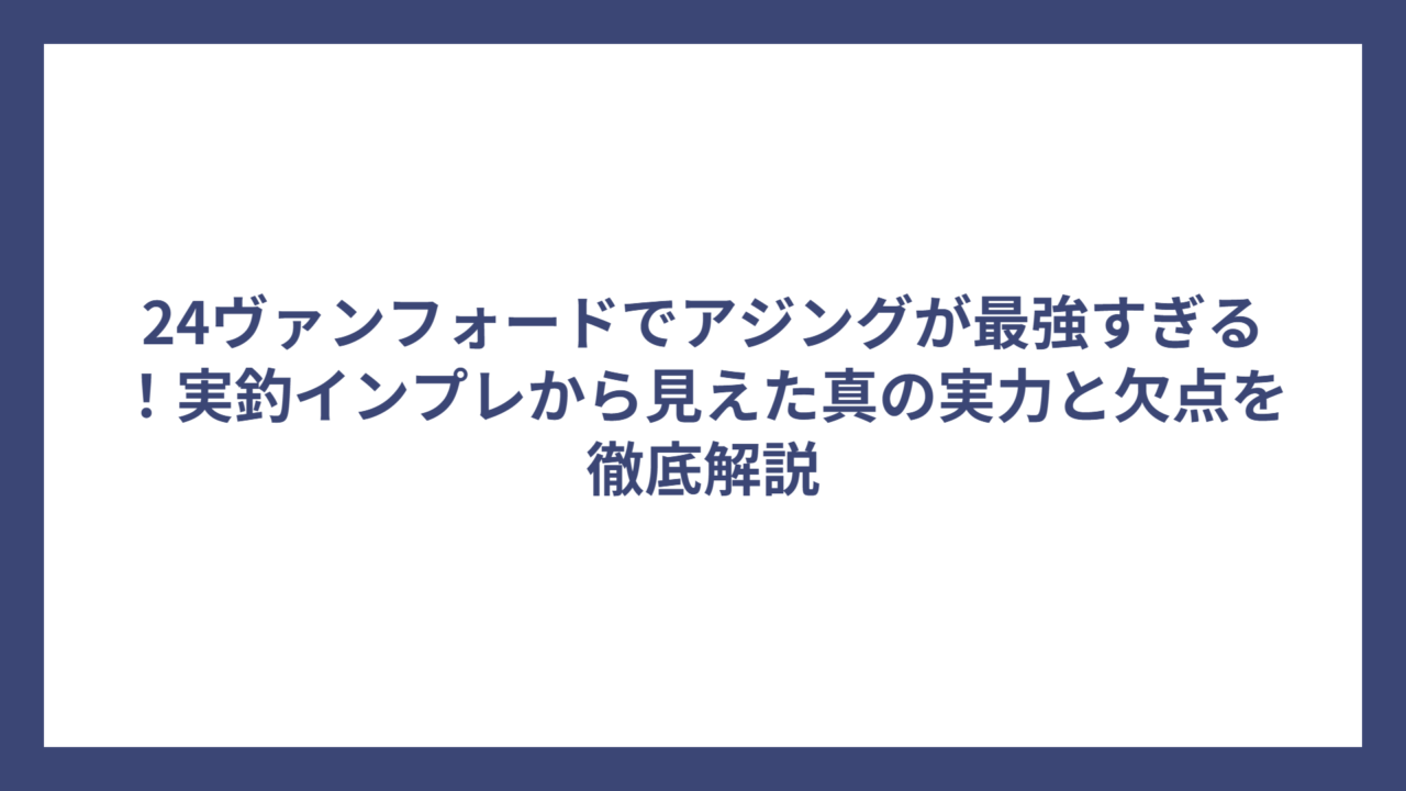 24ヴァンフォードでアジングが最強すぎる！実釣インプレから見えた真の実力と欠点を徹底解説