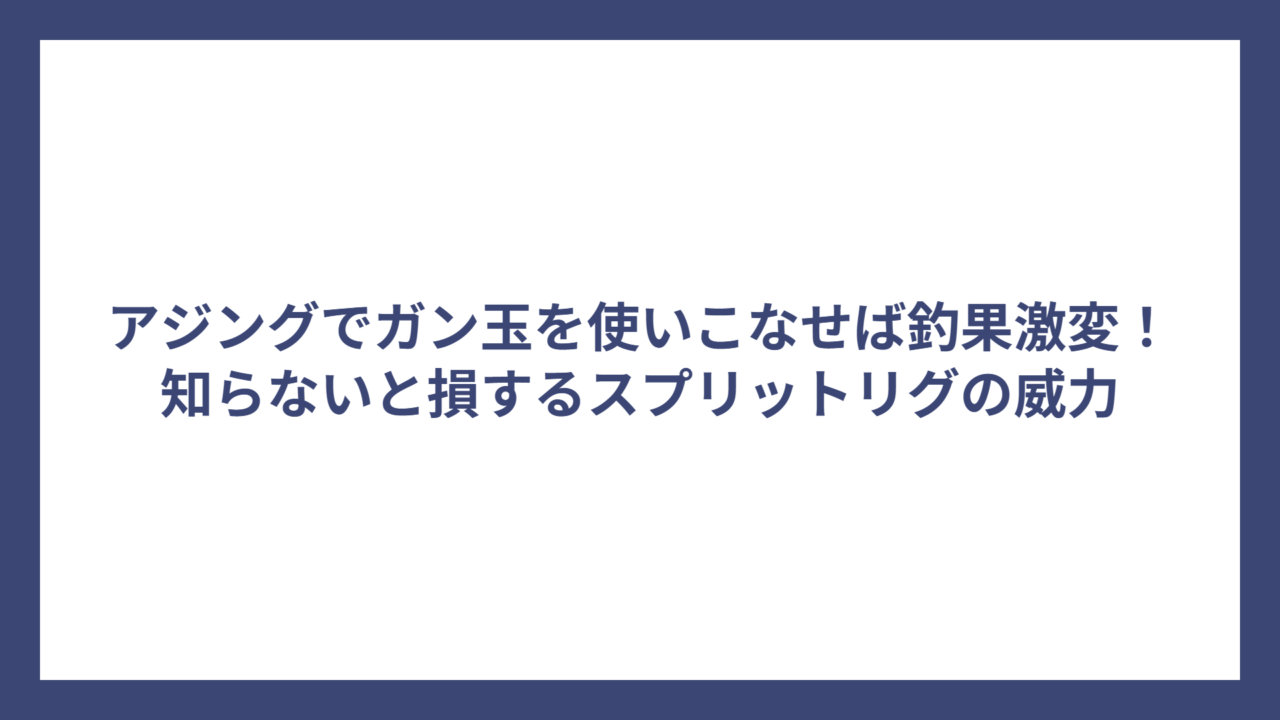 アジングでガン玉を使いこなせば釣果激変！知らないと損するスプリットリグの威力