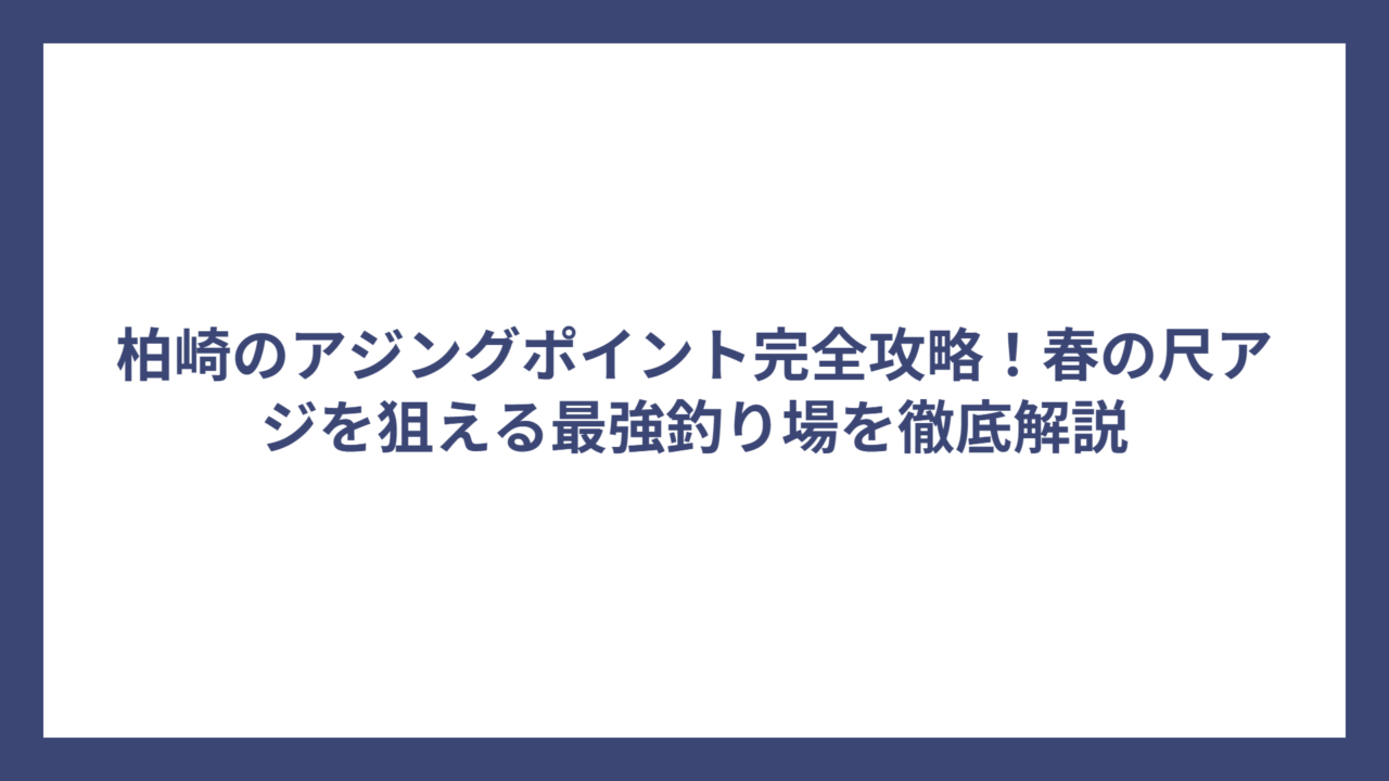 柏崎のアジングポイント完全攻略！春の尺アジを狙える最強釣り場を徹底解説