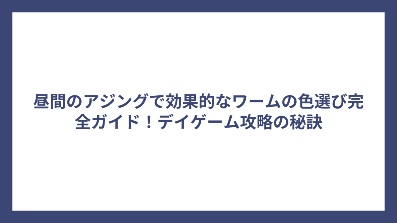 昼間のアジングで効果的なワームの色選び完全ガイド！デイゲーム攻略の秘訣
