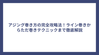 アジング巻き方の完全攻略法！ライン巻きからただ巻きテクニックまで徹底解説