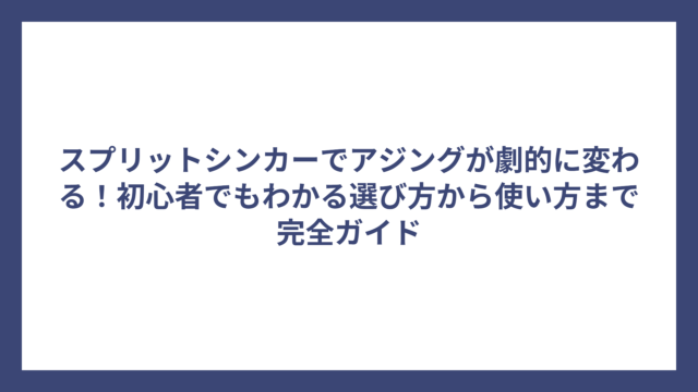 スプリットシンカーでアジングが劇的に変わる！初心者でもわかる選び方から使い方まで完全ガイド