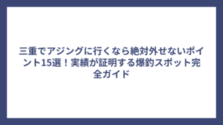 三重でアジングに行くなら絶対外せないポイント15選！実績が証明する爆釣スポット完全ガイド