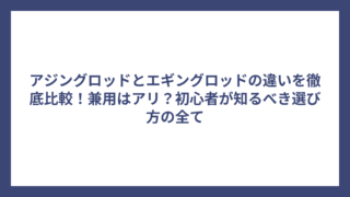 アジングロッドとエギングロッドの違いを徹底比較！兼用はアリ？初心者が知るべき選び方の全て