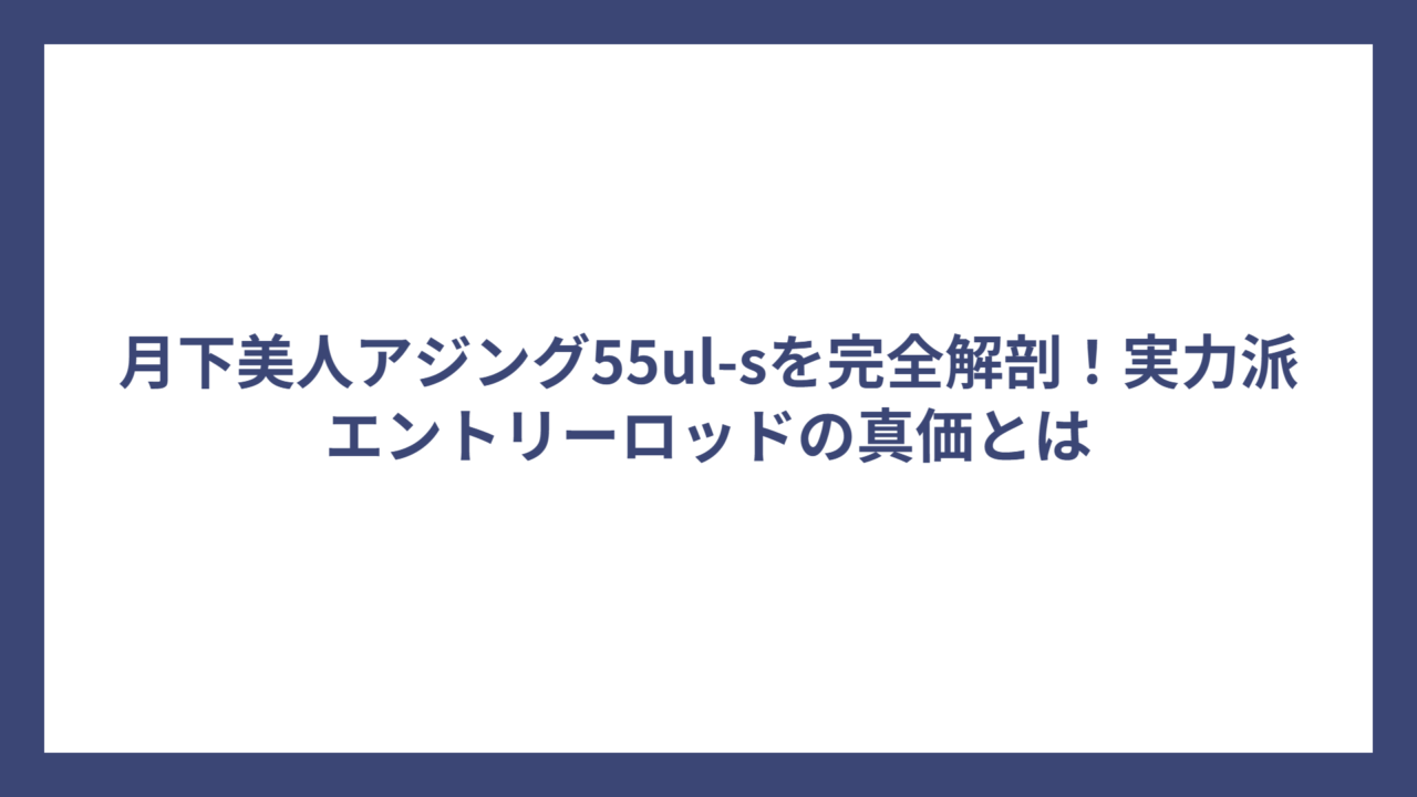 月下美人アジング55ul-sを完全解剖！実力派エントリーロッドの真価とは