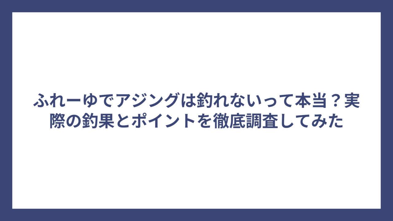 ふれーゆでアジングは釣れないって本当？実際の釣果とポイントを徹底調査してみた