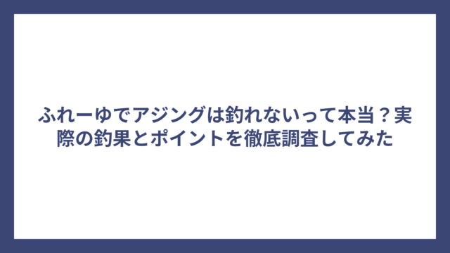 ふれーゆでアジングは釣れないって本当？実際の釣果とポイントを徹底調査してみた