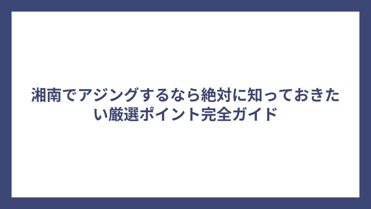 湘南でアジングするなら絶対に知っておきたい厳選ポイント完全ガイド