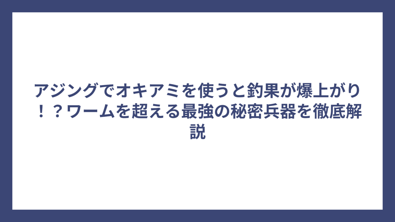 アジングでオキアミを使うと釣果が爆上がり！？ワームを超える最強の秘密兵器を徹底解説
