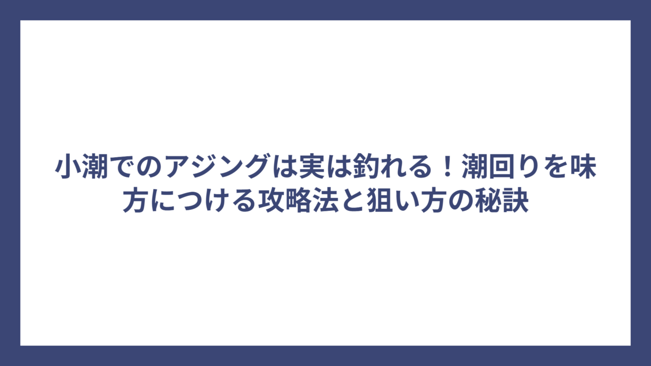小潮でのアジングは実は釣れる！潮回りを味方につける攻略法と狙い方の秘訣