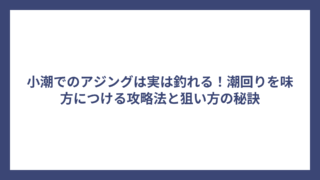 小潮でのアジングは実は釣れる！潮回りを味方につける攻略法と狙い方の秘訣