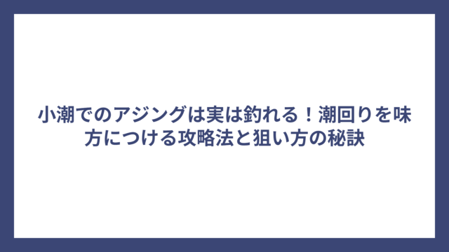小潮でのアジングは実は釣れる！潮回りを味方につける攻略法と狙い方の秘訣