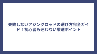 失敗しないアジングロッドの選び方完全ガイド！初心者も迷わない厳選ポイント