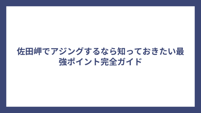 佐田岬でアジングするなら知っておきたい最強ポイント完全ガイド