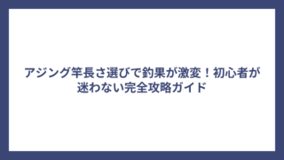 アジング竿長さ選びで釣果が激変！初心者が迷わない完全攻略ガイド