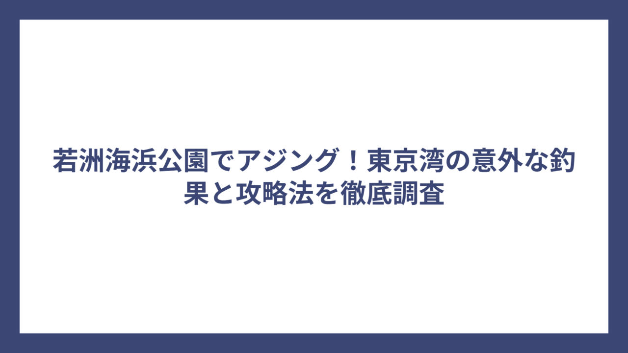若洲海浜公園でアジング！東京湾の意外な釣果と攻略法を徹底調査