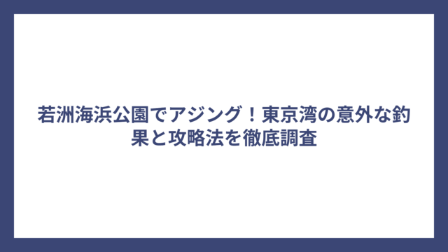 若洲海浜公園でアジング！東京湾の意外な釣果と攻略法を徹底調査