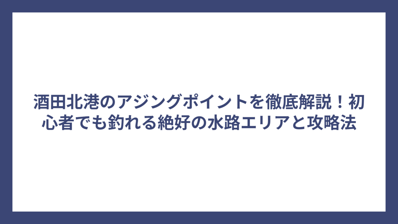 酒田北港のアジングポイントを徹底解説！初心者でも釣れる絶好の水路エリアと攻略法
