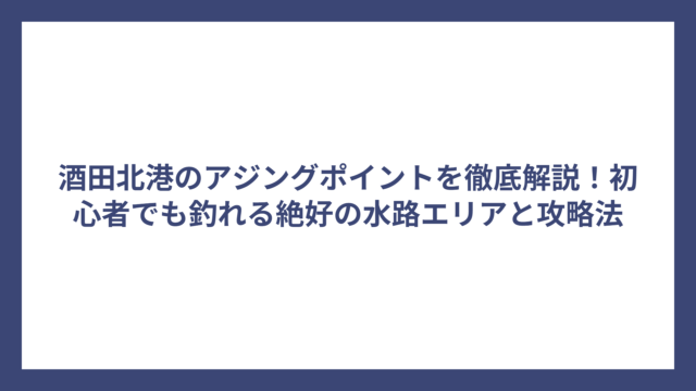 酒田北港のアジングポイントを徹底解説！初心者でも釣れる絶好の水路エリアと攻略法