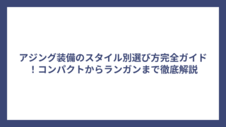 アジング装備のスタイル別選び方完全ガイド！コンパクトからランガンまで徹底解説