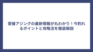 愛媛アジングの最新情報が丸わかり！今釣れるポイントと攻略法を徹底解説