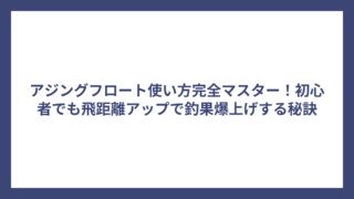 アジングフロート使い方完全マスター！初心者でも飛距離アップで釣果爆上げする秘訣