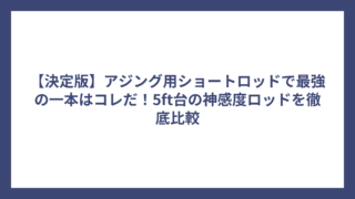 【決定版】アジング用ショートロッドで最強の一本はコレだ！5ft台の神感度ロッドを徹底比較