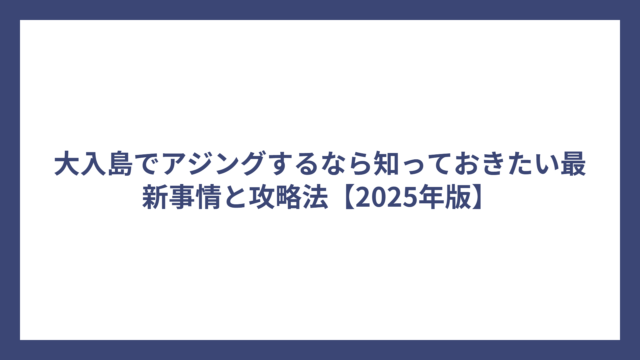 大入島でアジングするなら知っておきたい最新事情と攻略法【2025年版】