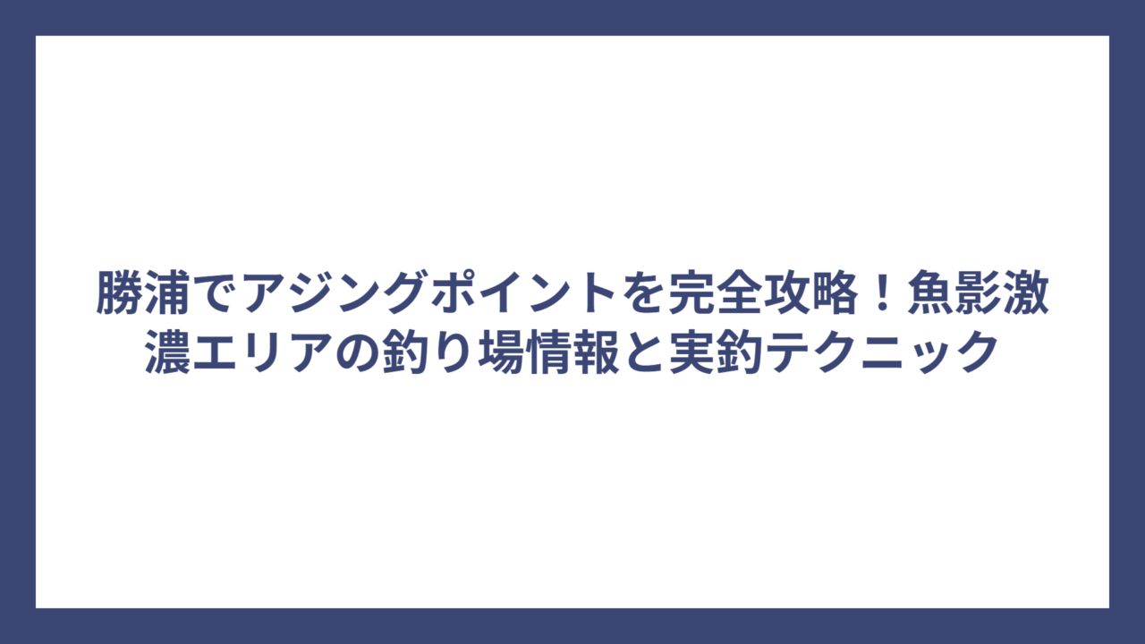 勝浦でアジングポイントを完全攻略！魚影激濃エリアの釣り場情報と実釣テクニック