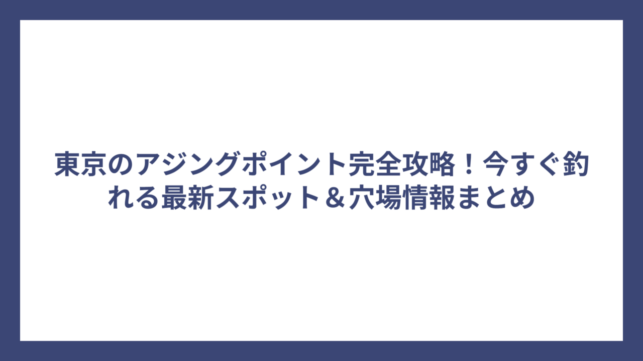 東京のアジングポイント完全攻略！今すぐ釣れる最新スポット＆穴場情報まとめ