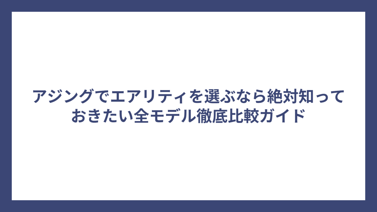 アジングでエアリティを選ぶなら絶対知っておきたい全モデル徹底比較ガイド