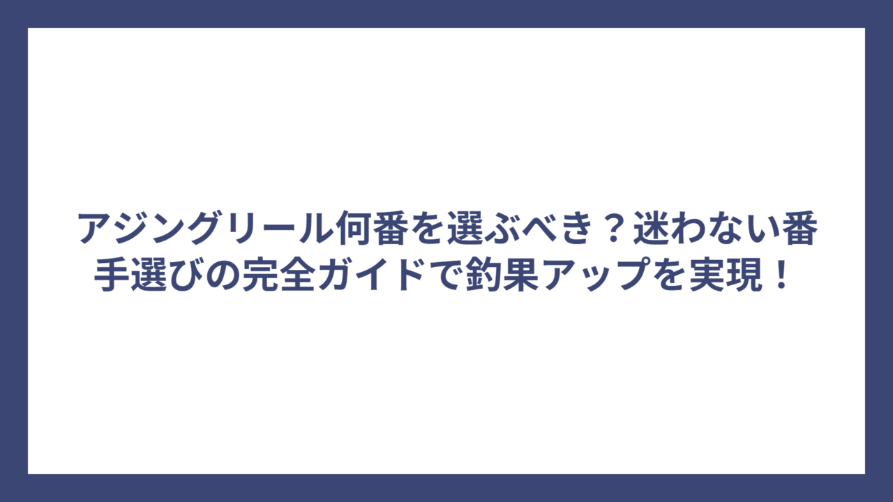アジングリール何番を選ぶべき？迷わない番手選びの完全ガイドで釣果アップを実現！