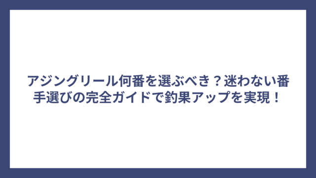 アジングリール何番を選ぶべき？迷わない番手選びの完全ガイドで釣果アップを実現！