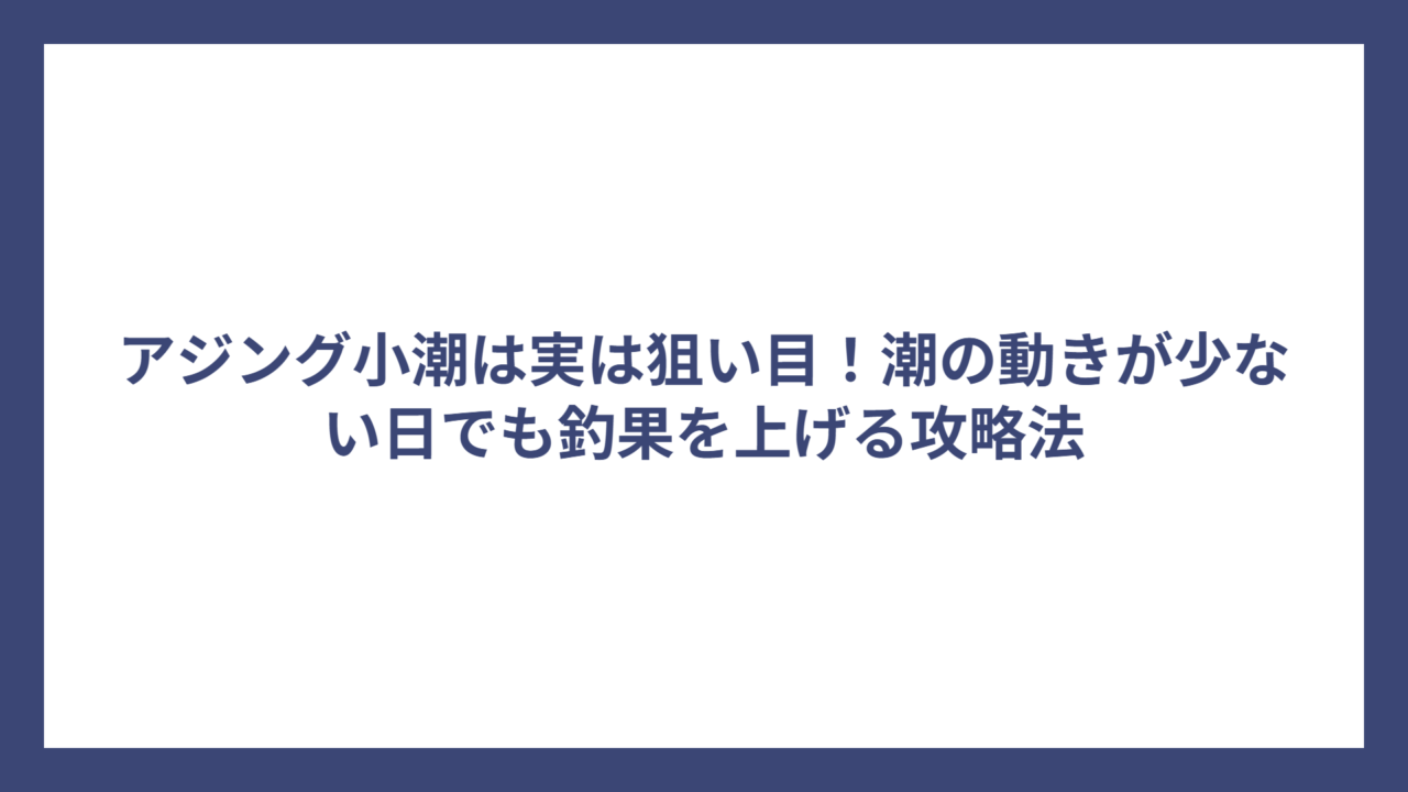 アジング小潮は実は狙い目！潮の動きが少ない日でも釣果を上げる攻略法